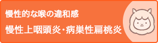 慢性的なのどの違和感 慢性上咽頭炎・病巣姓扁桃炎